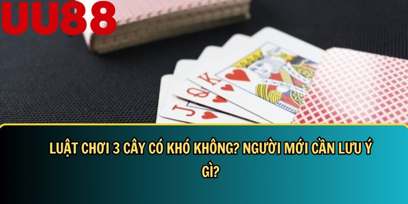 Cách Chơi 3 Cây Dễ Thắng Cho Người Mới: Luật, Mẹo Và Bí Quyết 3 Luật chơi 3 cây đơn giản và hiệu quả nhất